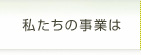 私たちの事業は